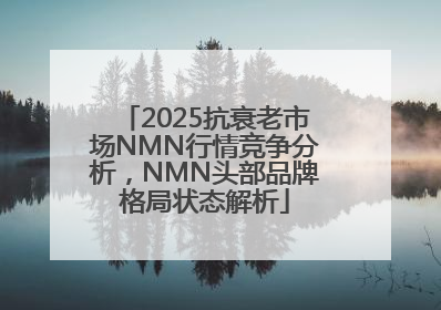 2025抗衰老市场NMN行情竞争分析，NMN头部品牌格局状态解析